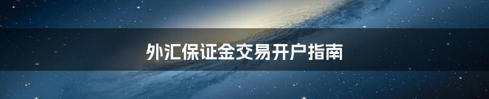 外汇保证金交易开户指南