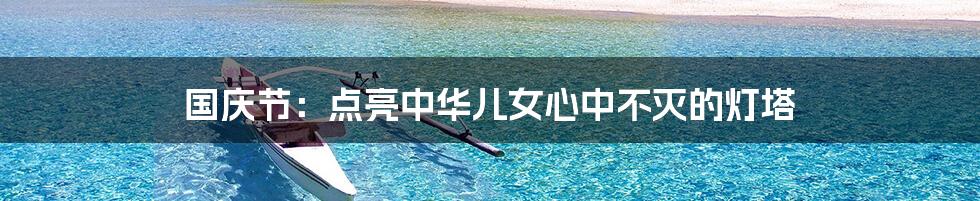 国庆节：点亮中华儿女心中不灭的灯塔