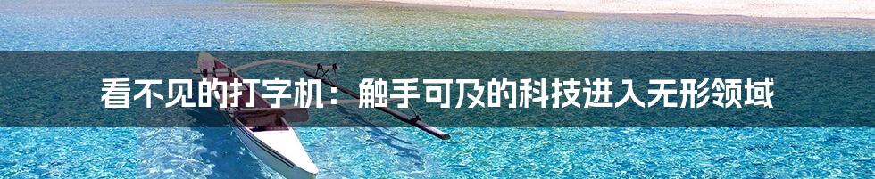 看不见的打字机:触手可及的科技进入无形领域