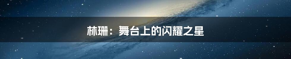 林珊:舞台上的闪耀之星
