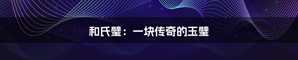 和氏璧:一块传奇的玉璧