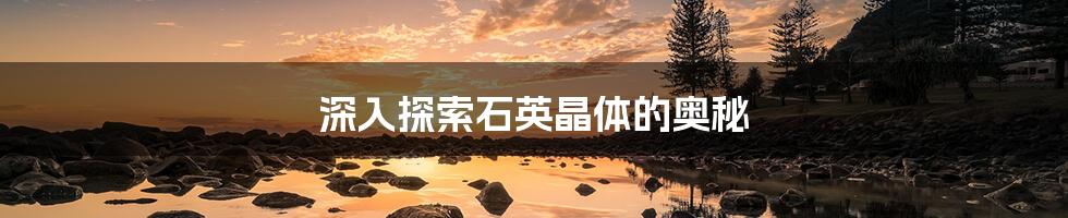 深入探索石英晶体的奥秘