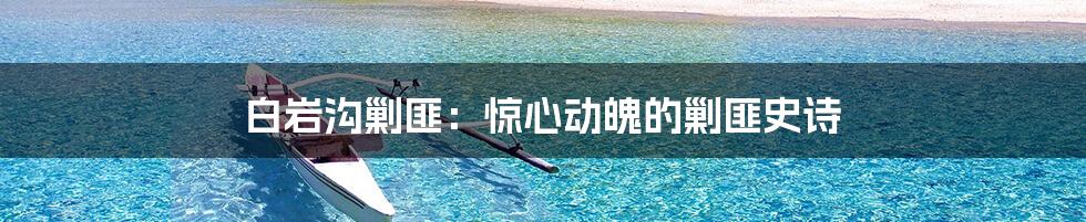 白岩沟剿匪：惊心动魄的剿匪史诗