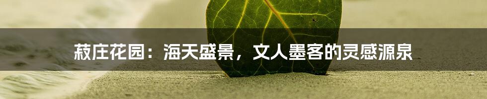 菽庄花园:海天盛景,文人墨客的灵感源泉