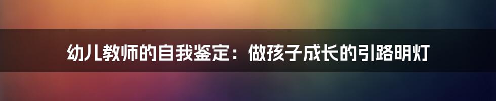 幼儿教师的自我鉴定：做孩子成长的引路明灯