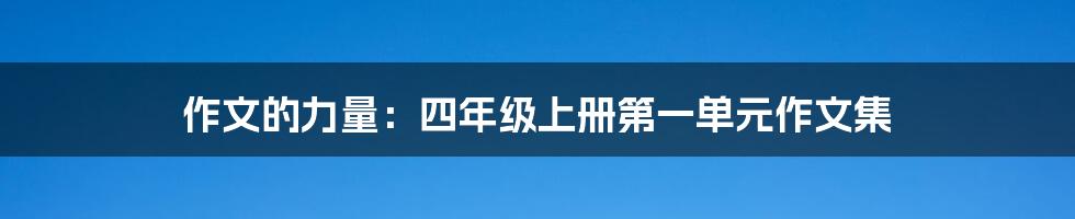 作文的力量:四年级上册第一单元作文集