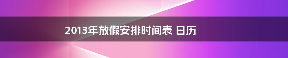 2013年放假安排时间表 日历
