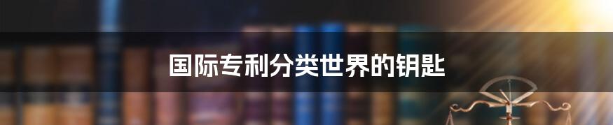 国际专利分类世界的钥匙