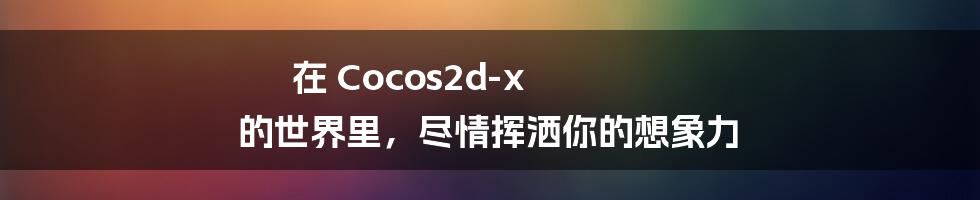 在 Cocos2d-x 的世界里,尽情挥洒你的想象力
