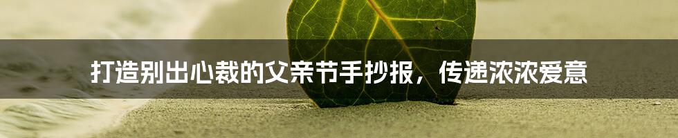 打造别出心裁的父亲节手抄报,传递浓浓爱意