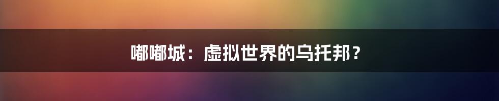 嘟嘟城：虚拟世界的乌托邦？