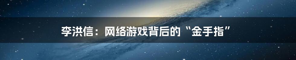 李洪信：网络游戏背后的“金手指”