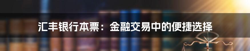 汇丰银行本票:金融交易中的便捷选择