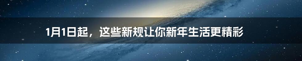 1月1日起，这些新规让你新年生活更精彩
