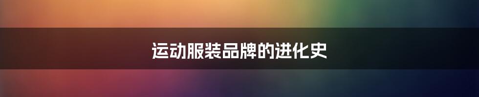 运动服装品牌的进化史
