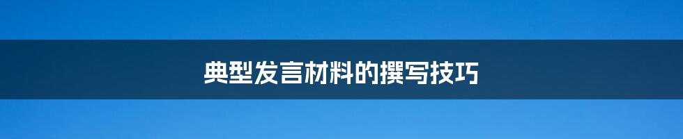 典型发言材料的撰写技巧