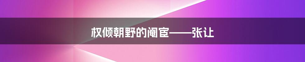 权倾朝野的阉宦——张让