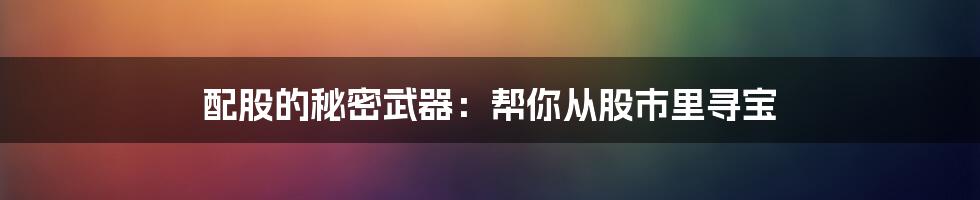 配股的秘密武器：帮你从股市里寻宝