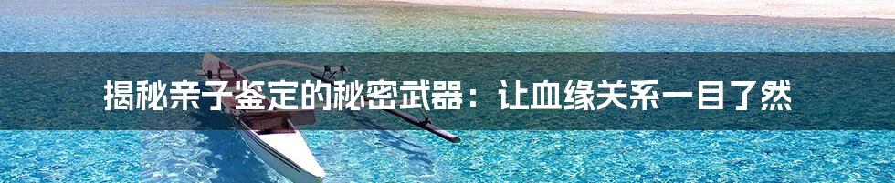 揭秘亲子鉴定的秘密武器:让血缘关系一目了然