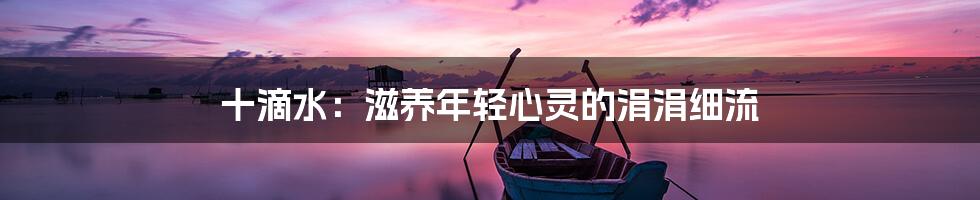 十滴水:滋养年轻心灵的涓涓细流