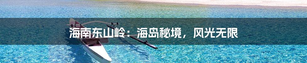 海南东山岭:海岛秘境,风光无限