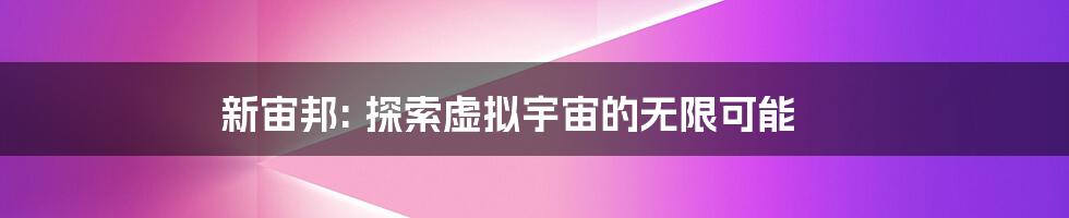 新宙邦: 探索虚拟宇宙的无限可能