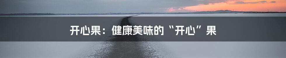 开心果：健康美味的“开心”果