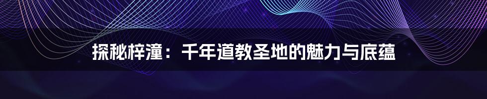 探秘梓潼:千年道教圣地的魅力与底蕴