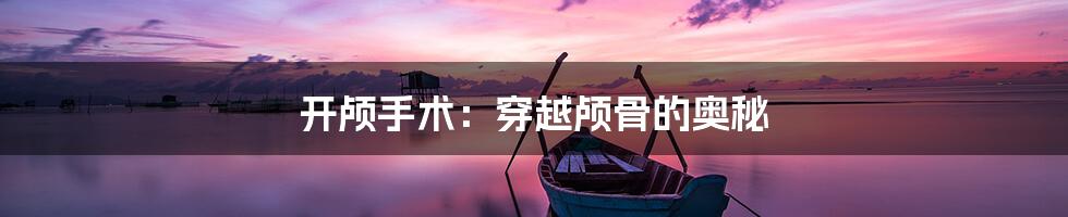 开颅手术:穿越颅骨的奥秘