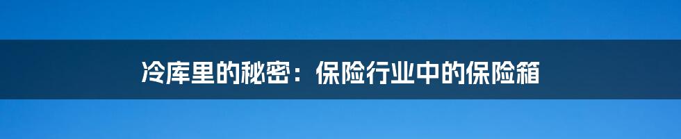 冷库里的秘密:保险行业中的保险箱