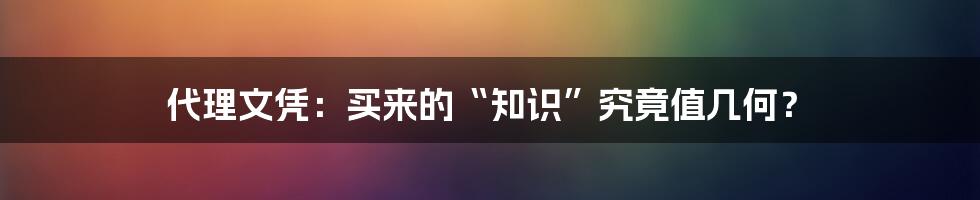 代理文凭:买来的“知识”究竟值几何?