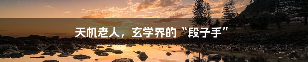 天机老人,玄学界的“段子手”