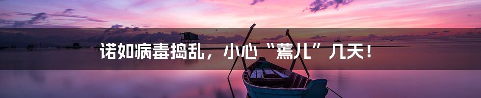 诺如病毒捣乱，小心“蔫儿”几天！