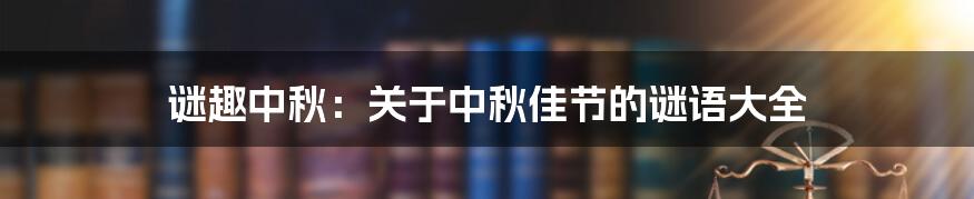 谜趣中秋：关于中秋佳节的谜语大全