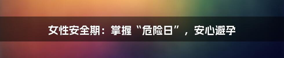 女性安全期:掌握“危险日”,安心避孕