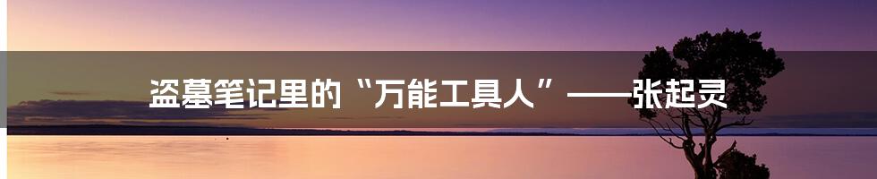 盗墓笔记里的“万能工具人”——张起灵