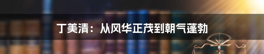 丁美清:从风华正茂到朝气蓬勃