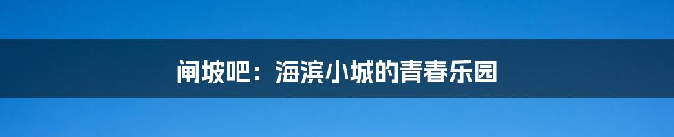 闸坡吧:海滨小城的青春乐园