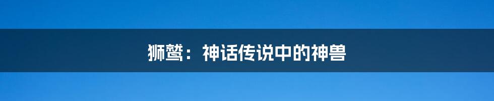 狮鹫：神话传说中的神兽