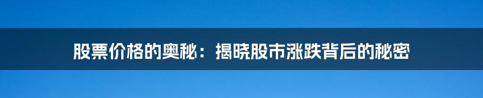 股票价格的奥秘:揭晓股市涨跌背后的秘密