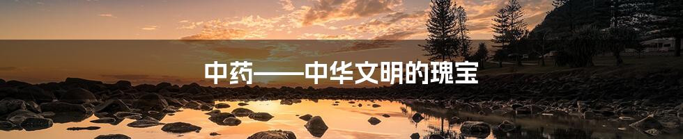 中药——中华文明的瑰宝