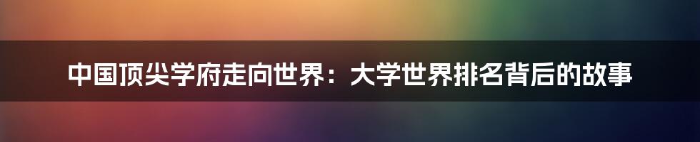 中国顶尖学府走向世界：大学世界排名背后的故事