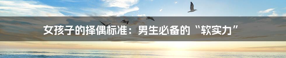 女孩子的择偶标准:男生必备的“软实力”