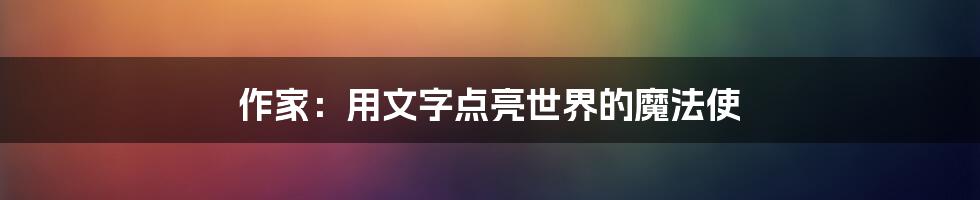 作家：用文字点亮世界的魔法使