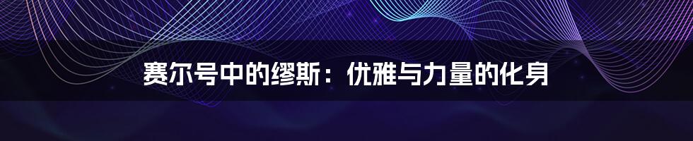 赛尔号中的缪斯：优雅与力量的化身