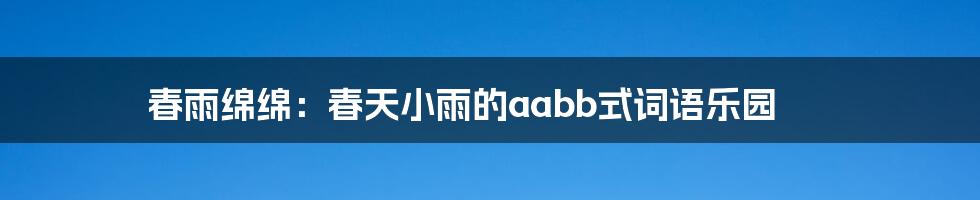 春雨绵绵:春天小雨的aabb式词语乐园