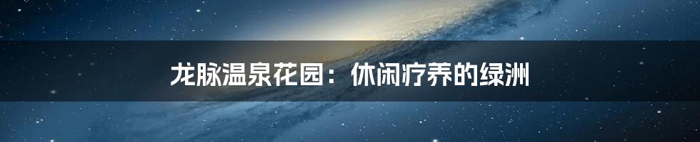 龙脉温泉花园:休闲疗养的绿洲