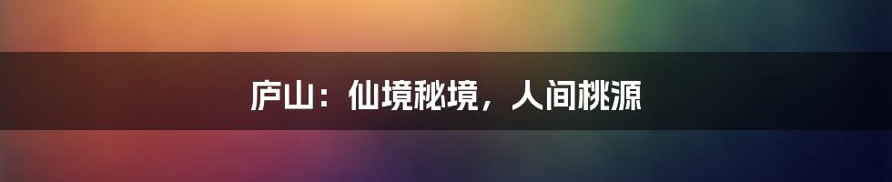 庐山:仙境秘境,人间桃源
