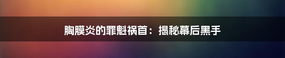 胸膜炎的罪魁祸首:揭秘幕后黑手