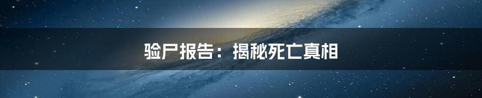 验尸报告:揭秘死亡真相